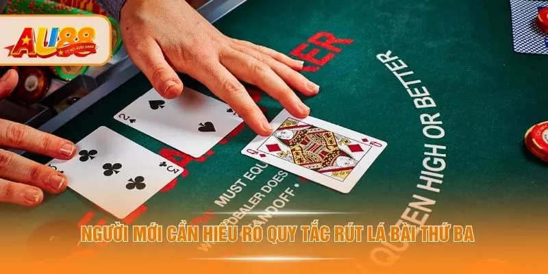 Người mới cần hiểu rõ quy tắc rút lá bài thứ ba